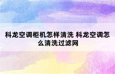 科龙空调柜机怎样清洗 科龙空调怎么清洗过滤网